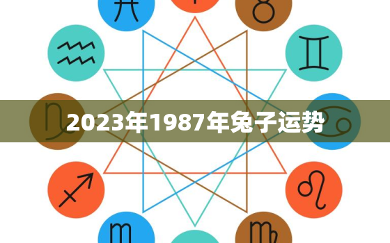 2023年1987年兔子运势，1987年兔2023年运势