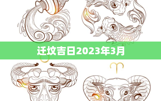 迁坟吉日2023年3月，2021年3月迁坟墓最好的吉日