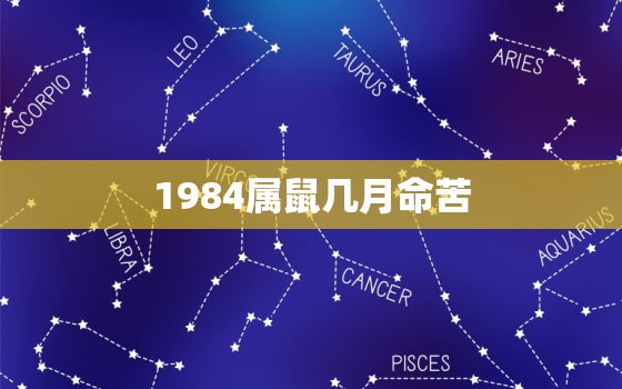 1984属鼠几月命苦，1984年属鼠几月出生好