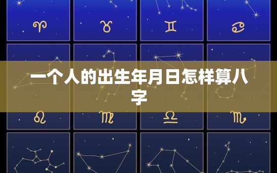 一个人的出生年月日怎样算八字，怎么算一个人的出生年份