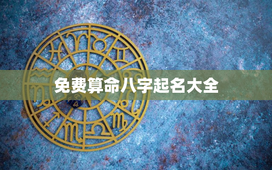 免费算命八字起名大全，八字算命取名免费算命