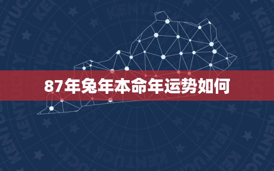 87年兔年本命年运势如何，87年的兔本命哪年