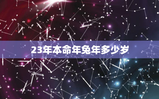 23年本命年兔年多少岁，2023年属兔本命年怎么样