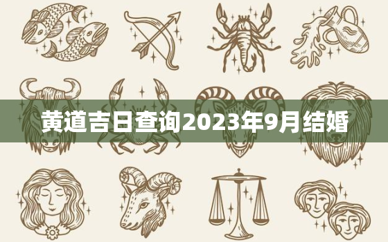 黄道吉日查询2023年9月结婚，2023年黄历结婚吉日