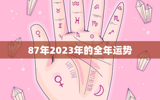 87年2023年的全年运势，87年2023年运势及运程每月运程