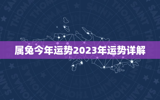 属兔今年运势2023年运势详解，属兔人兔年运势2023运势详解