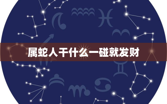 属蛇人干什么一碰就发财，属蛇人永远最旺的颜色