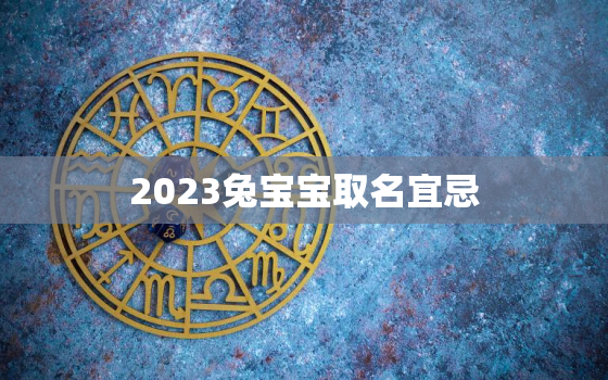 2023兔宝宝取名宜忌，2023兔宝宝起名