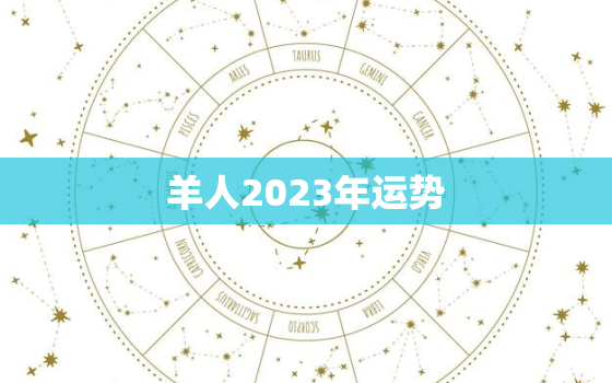 羊人2023年运势
，2023年属羊三大喜事