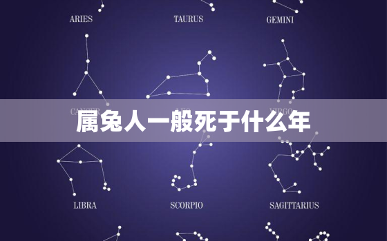 属兔人一般死于什么年，属兔人死了的犯什么属相