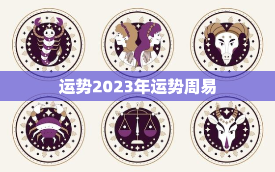 运势2023年运势周易，免费测运势2023年运势周易