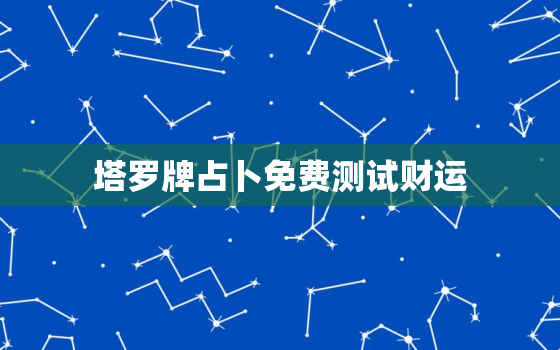 塔罗牌占卜免费测试财运，塔罗牌在线占卜财运