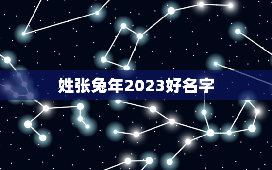 姓张兔年2023好名字，张姓兔年出生取名最佳的字