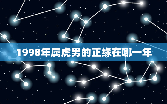 1998年属虎男的正缘在哪一年，1998年属虎男的正缘在哪一年结婚