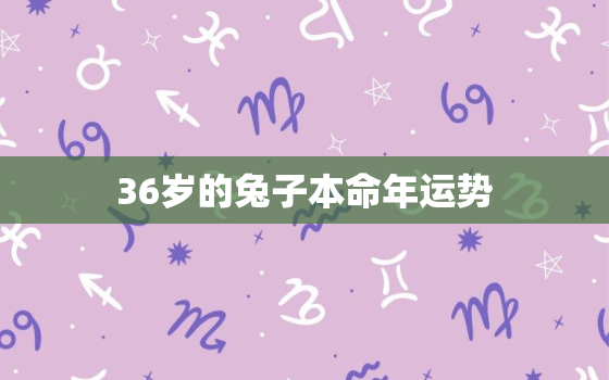 36岁的兔子本命年运势，属兔子本命年