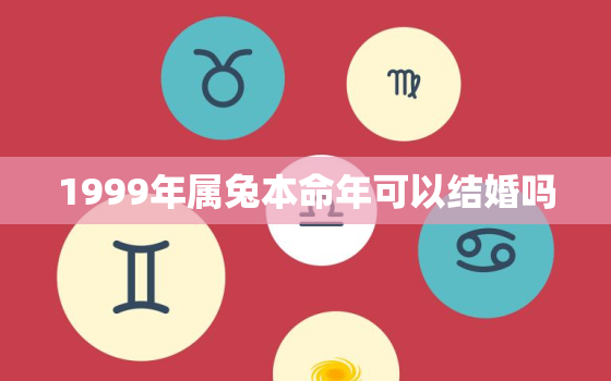 1999年属兔本命年可以结婚吗，87年兔男和90年马女一生婚姻