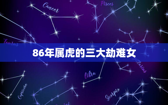 86年属虎的三大劫难女，女86年属虎36岁有一灾