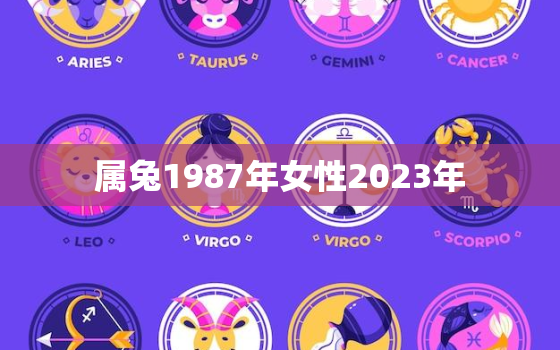 属兔1987年女性2023年，1987属兔女2023年运势及运程每月运程