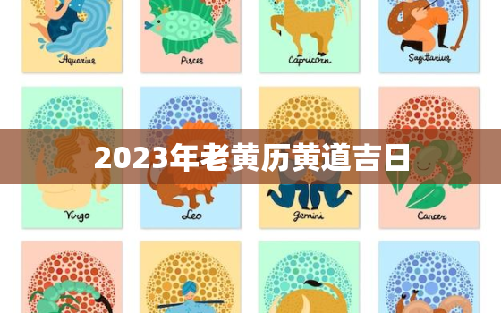 2023年老黄历黄道吉日，2023年黄历表