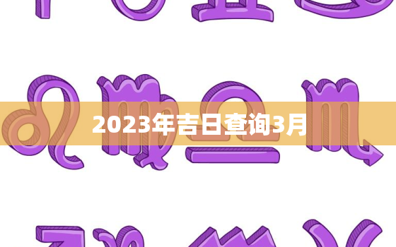 2023年吉日查询3月，2023年3月结婚吉日