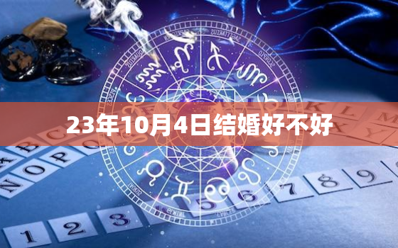 23年10月4日结婚好不好，23年10月3日结婚好不好