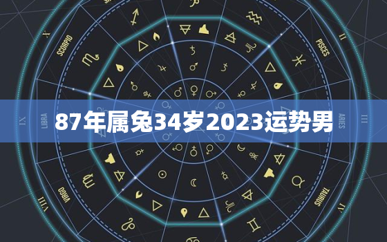 87年属兔34岁2023运势男，1987年属兔2023年运势及运程男性