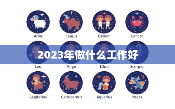 2023年做什么工作好，2023年做什么工作好一点