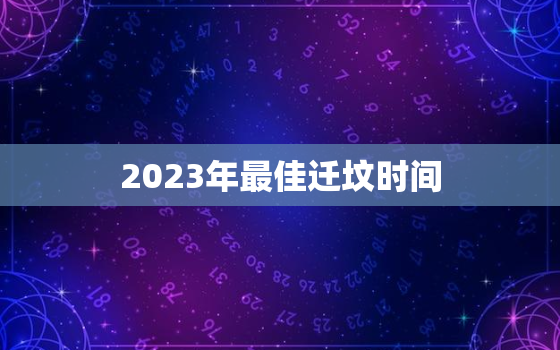 2023年最佳迁坟时间，2020年迁坟墓最好的吉日