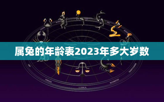 属兔的年龄表2023年多大岁数，属兔2023年多少岁