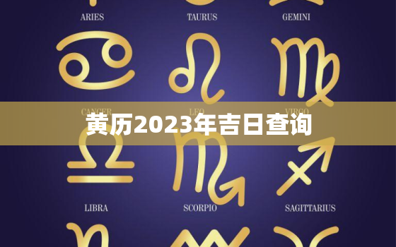 黄历2023年吉日查询，2023年黄历领证吉日查询