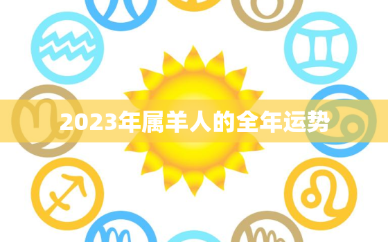 2023年属羊人的全年运势，2023年属羊人的全年运势1991年出生