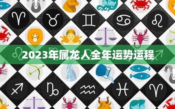 2023年属龙人全年运势运程，2023年属龙人的命运