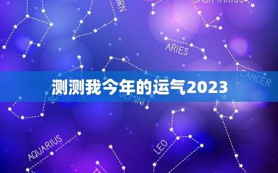 测测我今年的运气2023，测测今年运气和命运