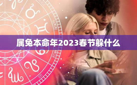 属兔本命年2023春节躲什么，属兔本命年会怎么样