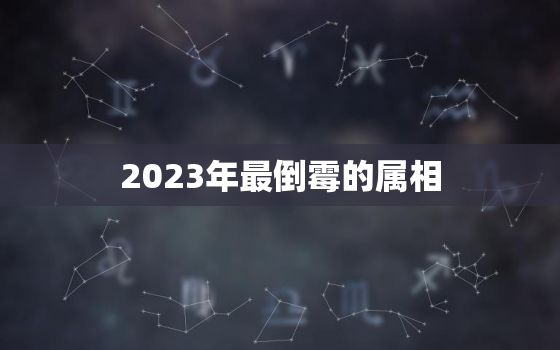 2023年最倒霉的属相，2023年运势12生肖运势详解