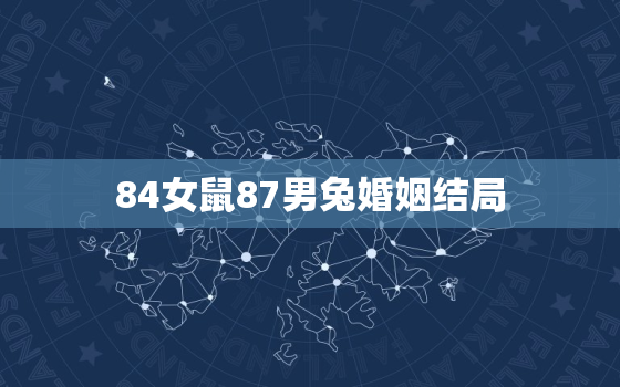 84女鼠87男兔婚姻结局，女84鼠男87兔婚姻事业财运怎么样