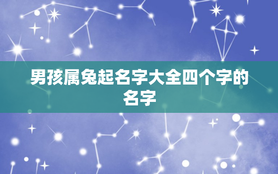 男孩属兔起名字大全四个字的名字，男孩属兔起名字大全四个字的名字