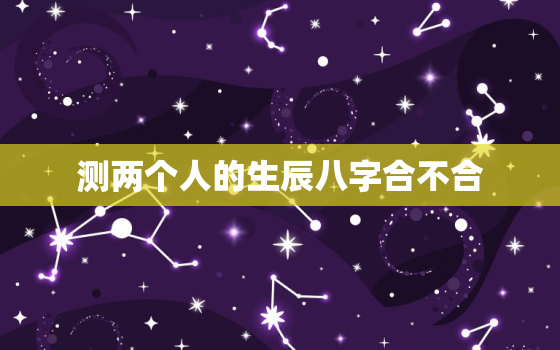 测两个人的生辰八字合不合，婚姻合八字算命 免费