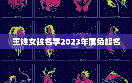 王姓女孩名字2023年属兔起名，今年王姓女孩取名宝典