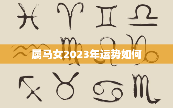 属马女2023年运势如何，属马女2023年运势如何看