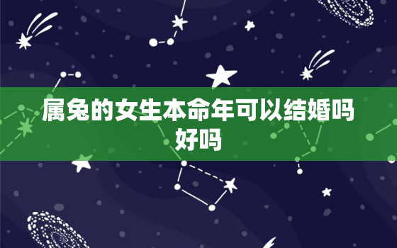 属兔的女生本命年可以结婚吗好吗，属兔本命年可以怀孕吗