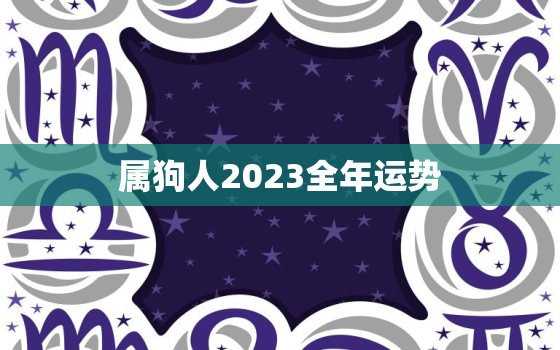 属狗人2023全年运势，属狗人2023全年运势男性