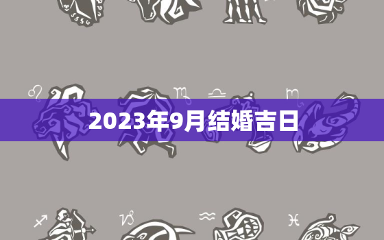 2023年9月结婚吉日，2023年9月结婚吉日查询