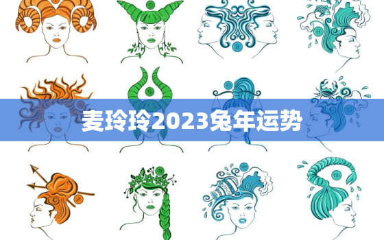 麦玲玲2023兔年运势，麦玲玲属兔2022年运势