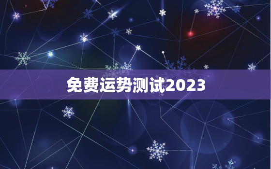 免费运势测试2023，免费运势测试姻缘