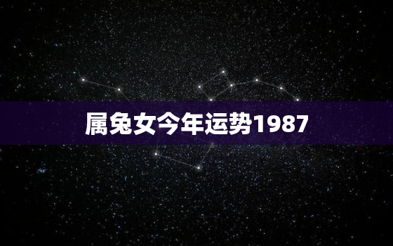 属兔女今年运势1987，属兔女今年运势2022