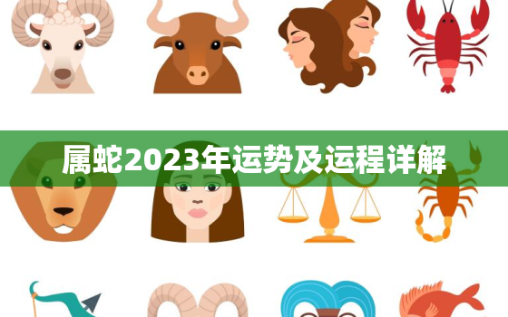 属蛇2023年运势及运程详解，属蛇2023年运势及运程详解
