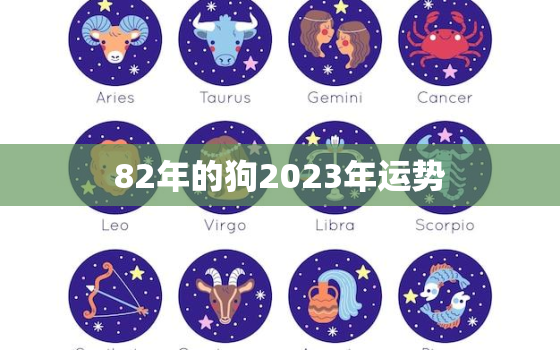 82年的狗2023年运势，82年的狗2023年运势女