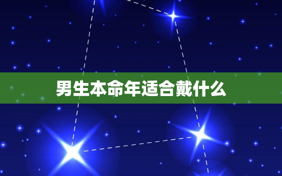 男生本命年适合戴什么，男生本命年适合戴什么手链