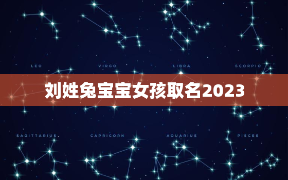 刘姓兔宝宝女孩取名2023，姓刘女孩子取名大全属兔